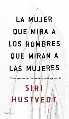 La mujer que mira a los hombres que miran a las mujeres - Siri Hustvedt