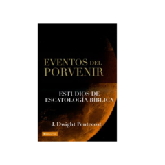 Eventos Del Porvenir: Estudios De Escatología Bíblica - Dwight Pentecost