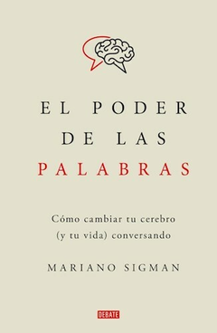 EL PODER DE LAS PALABRAS COMO CAMBIAR TU CEREBRO ( Y TU VIDA ) CONVERSANDO Autor: Sigman Mariano. Pág.: 352. Editorial: Debate.