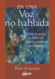 En una voz no hablada. Cómo el cuerpo se libera del trauma y restaura su bienestar - A4