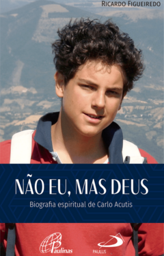 Não Eu, mas Deus Biografia espiritual de Carlo Acutis