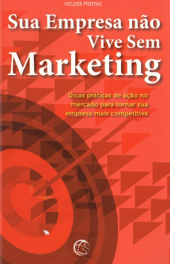 SUA EMPRESA NÃO VIVE SEM MARKETING : DICAS PRÁTICAS DE AÇÃO NO MERCADO PARA TORNAR SUA EMPRESA MAIS COMPETITIVA