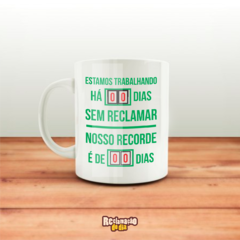 Caneca " Estamos trabalhando há 00 dias sem reclamar. Nosso recorde é de 00 dias."