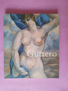 Guttero, un artista moderno en acción. Marcelo Pacheco, Patricia Artundo y otros.