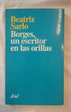 Borges, un escritor en las orillas - Beatriz Sarlo