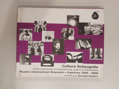 Cultura subyugada. Interrupciones y resistencias sobre lo femenino. Volumen 2. Graciela Ovejero. Fondo Nacional de las Artes. 2006-2008.