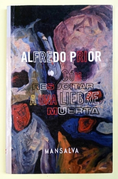 Cómo resucitar a una liebre muerta - Alfredo Prior