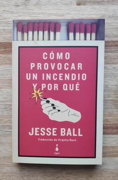 Cómo provocar un incendio y por qué - Jesse Ball