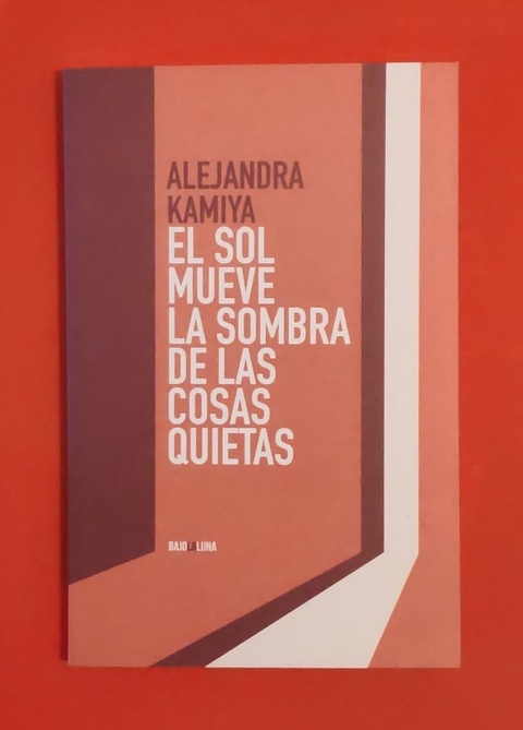 El sol mueve la sombra de las cosas quietas - Alejandra Kamiya