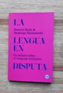 La lengua en disputa. Un debate sobre el lenguaje inclusivo - Beatriz Sarlo y Santiago Kalinowski