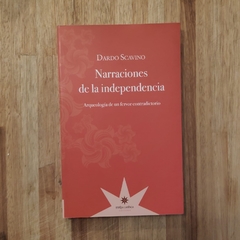 Narraciones de la independencia. Arqueología de un fervor contradictorio - Dardo Scavino