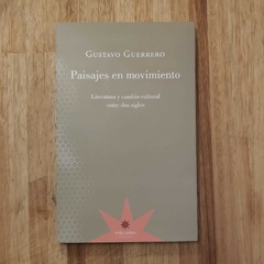 Paisajes en movimiento. Literatura y cambio cultural entre dos siglos - Gustavo Guerrero