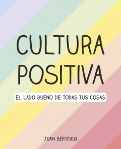 Cultura Positiva El lado bueno de todas las cosas JUAN BERTEAUX