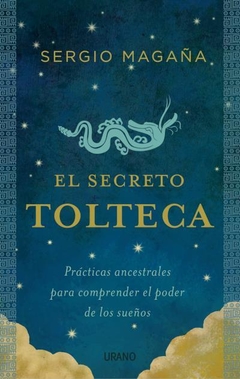 El secreto tolteca: Prácticas ancestrales para comprender el poder de los sueños - Magaña, Sergio