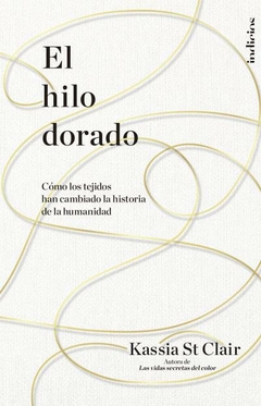 El hilo dorado: Cómo los tejidos han cambiado la historia de la humanidad - ST CLAIR, KASSIA