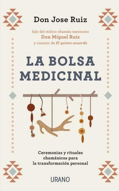 La bolsa medicinal: Ceremonias y rituales chamánicos para la transformación personal - Ruiz, Jose
