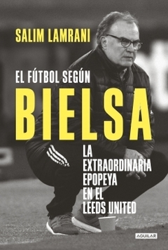 El fútbol según Bielsa La extraordinaria epopeya en el Leeds United SALIM LAMRANI