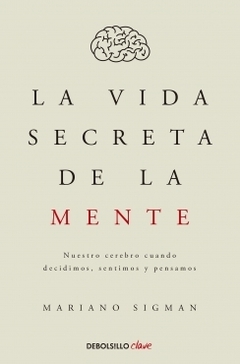 La vida secreta de la mente: Nuestro cerebro cuando decidimos, sentimos y pensamos MARIANO SIGMAN