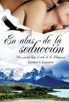 En alas de la seducción - Una pasión bajo el cielo de la Patagonia - GLORIA V. CASAÑAS