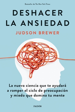 Deshacer la ansiedad: La nueva ciencia que te ayudará a romper el ciclo de preocupación y miedo que domina tu mente - Judson Brewer