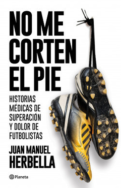 No me corten el pie: Historias clínicas de superación y dolor de futbolistas - Juan Manuel Herbella