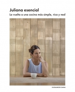 Juliana esencial La vuelta a una cocina más simple, rica y real JULIANA LOPEZ MAY