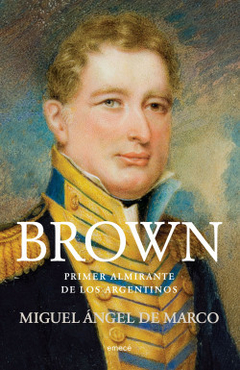 Brown Primer almirante de los argentinos - Miguel Ángel de Marco