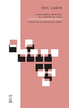 LA INTELIGENCIA ARTIFICIAL O EL DESAFÍO DEL SIGLO Anatomía de un antihumanismo radical - ÉRIC SADIN