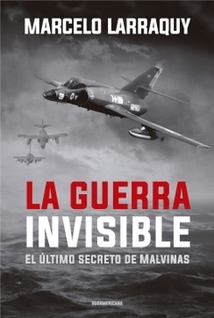 La guerra invisible: El último secreto de Malvinas MARCELO LARRAQUY