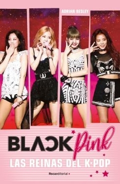Blackpink: Las reinas del K-Pop (Todo lo que debes saber para convertirte en una verdadera blink) ADRIAN BESLEY