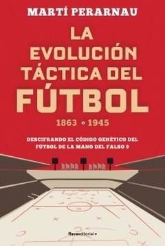 La evolución táctica del fútbol 1863-1945: Descifrando el código genético del fútbol de la mano del falso 9 MARTI PERARNAU