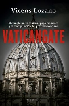 Vaticangate: El complot ultra contra el papa Francisco y la manipulación del próximo cónclave VINCENS LOZANO