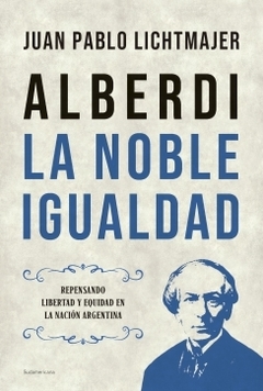 Alberdi: la noble igualdad Repensando libertad y equidad en la nación argentina JUAN PABLO LICHTMAJER