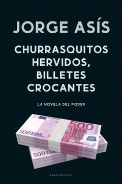 Churrasquitos hervidos, billetes crocantes: La novela del poder JORGE ASIS