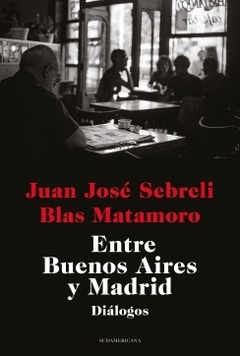 Entre Buenos Aires y Madrid Diálogos JUAN JOSE SEBRELI y BLAS MATAMORO