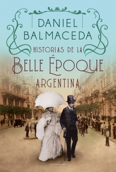 Historias de la Belle Epoque argentina DANIEL BALMACEDA