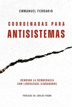 Coordenadas para antisistemas: Renovar la democracia con liderazgos ciudadanos EMMANUEL FERRARIO