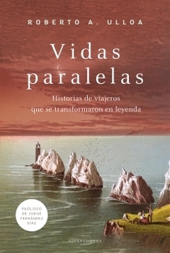 Vidas paralelas Historias de viajeros que se transformaron en leyenda ROBERTO A. ULLOA