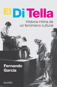 El Di Tella Historia íntima de un fenómeno cultural Fernando García