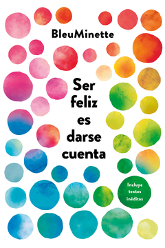 Ser feliz es darse cuenta (Incluye textos inéditos) @BLEUMINETTE