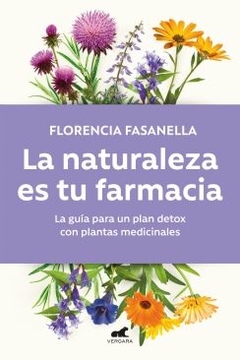 La naturaleza es tu farmacia: La guía para un plan detox con plantas medicinales FLORENCIA FASANELLA