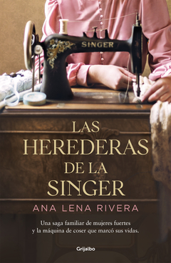 Las herederas de la Singer: Una saga familiar de mujeres fuertes y la máquina de coser que marcó sus vidas. ANA LENA RIVERA