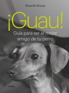 ¡Guau!: Guía para ser el mejor amigo de tu perro RICARDO BRUNO