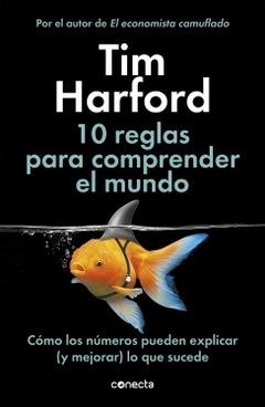 10 reglas para comprender el mundo Cómo los números pueden explicar (y mejorar) lo que sucede TIM HARFORD