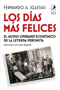 Los días más felices: El modus operandi económico de la leyenda peronista - Fernando Iglesias