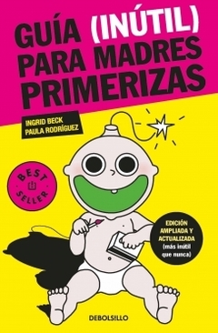 Guía (inútil) para madres primerizas: Edición ampliada y actualizada (más inútil que nunca) INGRID BECK y PAULA RODRIGUEZ