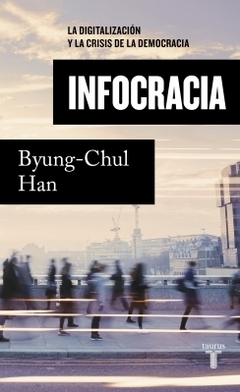 Infocracia: La digitalización y la crisis de la democracia BYUNG-CHUL HAN