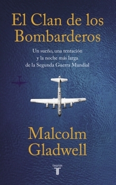 El Clan de los bombarderos: Un sueño, una tentación y la noche más larga de la Segunda Guerra Mundial MALCOLM GLADWELL