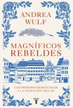 Magníficos rebeldes: Los primeros románticos y la invención del yo ANDREA WULF