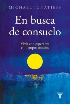 En busca de consuelo: Vivir con esperanza en tiempos oscuros MICHAEL IGNATIEFF